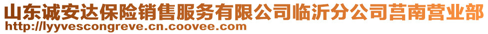 山東誠安達保險銷售服務(wù)有限公司臨沂分公司莒南營業(yè)部