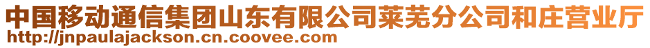 中國移動通信集團山東有限公司萊蕪分公司和莊營業(yè)廳