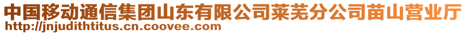 中國(guó)移動(dòng)通信集團(tuán)山東有限公司萊蕪分公司苗山營(yíng)業(yè)廳