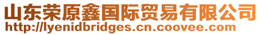 山東榮原鑫國際貿易有限公司