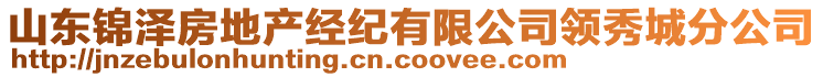 山東錦澤房地產(chǎn)經(jīng)紀有限公司領(lǐng)秀城分公司