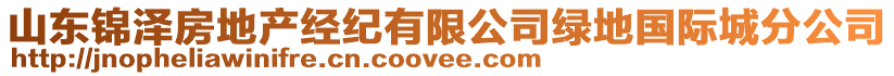 山東錦澤房地產(chǎn)經(jīng)紀(jì)有限公司綠地國(guó)際城分公司