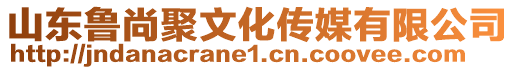 山東魯尚聚文化傳媒有限公司