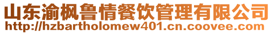 山東渝楓魯情餐飲管理有限公司