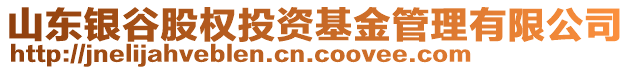 山東銀谷股權(quán)投資基金管理有限公司