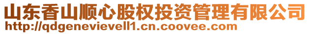 山東香山順心股權(quán)投資管理有限公司