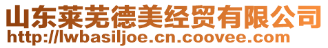 山東萊蕪德美經(jīng)貿(mào)有限公司