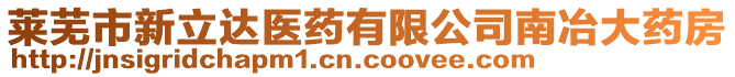 萊蕪市新立達(dá)醫(yī)藥有限公司南冶大藥房