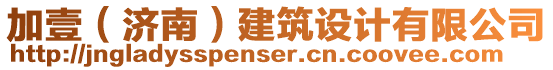 加壹（濟(jì)南）建筑設(shè)計(jì)有限公司