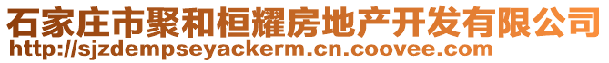 石家庄市聚和桓耀房地产开发有限公司