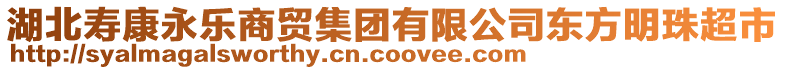 湖北壽康永樂商貿集團有限公司東方明珠超市