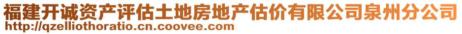 福建開誠(chéng)資產(chǎn)評(píng)估土地房地產(chǎn)估價(jià)有限公司泉州分公司