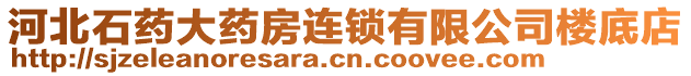 河北石藥大藥房連鎖有限公司樓底店