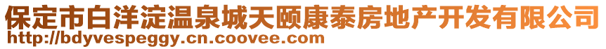 保定市白洋淀温泉城天颐康泰房地产开发有限公司