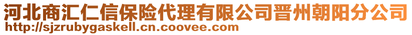 河北商汇仁信保险代理有限公司晋州朝阳分公司