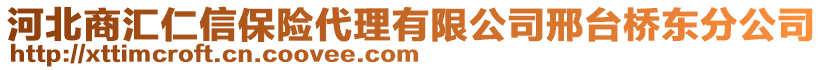 河北商匯仁信保險(xiǎn)代理有限公司邢臺橋東分公司