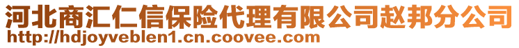 河北商匯仁信保險代理有限公司趙邦分公司