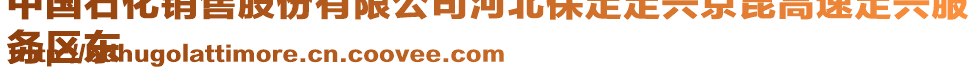 中國(guó)石化銷售股份有限公司河北保定定興京昆高速定興服
務(wù)區(qū)東