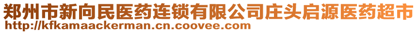 鄭州市新向民醫(yī)藥連鎖有限公司莊頭啟源醫(yī)藥超市