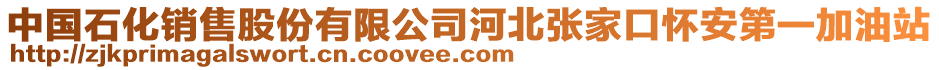 中國(guó)石化銷(xiāo)售股份有限公司河北張家口懷安第一加油站