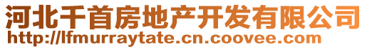 河北千首房地產(chǎn)開發(fā)有限公司