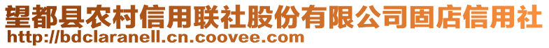 望都縣農(nóng)村信用聯(lián)社股份有限公司固店信用社