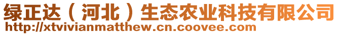 綠正達（河北）生態(tài)農(nóng)業(yè)科技有限公司