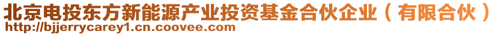 北京電投東方新能源產(chǎn)業(yè)投資基金合伙企業(yè)（有限合伙）