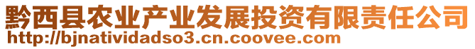 黔西縣農(nóng)業(yè)產(chǎn)業(yè)發(fā)展投資有限責(zé)任公司