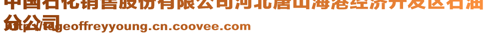 中國(guó)石化銷售股份有限公司河北唐山海港經(jīng)濟(jì)開發(fā)區(qū)石油
分公司