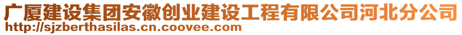 廣廈建設(shè)集團(tuán)安徽創(chuàng)業(yè)建設(shè)工程有限公司河北分公司