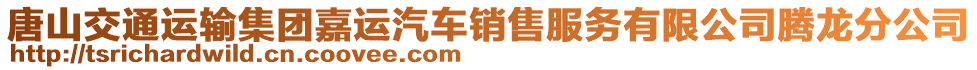 唐山交通運輸集團嘉運汽車銷售服務(wù)有限公司騰龍分公司