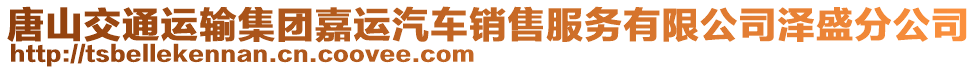 唐山交通運(yùn)輸集團(tuán)嘉運(yùn)汽車銷售服務(wù)有限公司澤盛分公司