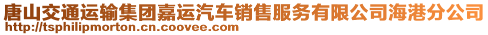 唐山交通運輸集團(tuán)嘉運汽車銷售服務(wù)有限公司海港分公司