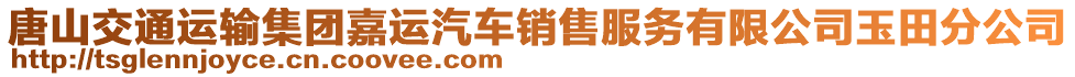 唐山交通運(yùn)輸集團(tuán)嘉運(yùn)汽車銷售服務(wù)有限公司玉田分公司