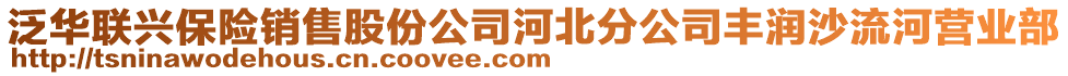 泛华联兴保险销售股份公司河北分公司丰润沙流河营业部