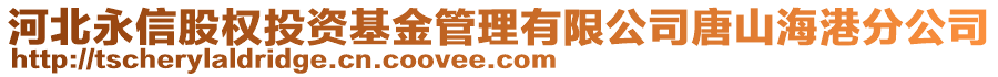 河北永信股權(quán)投資基金管理有限公司唐山海港分公司