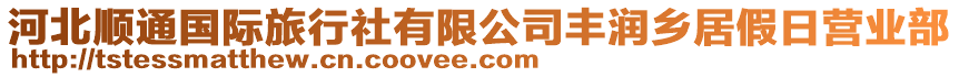 河北順通國(guó)際旅行社有限公司豐潤(rùn)?quán)l(xiāng)居假日營(yíng)業(yè)部