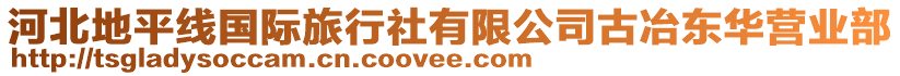 河北地平線國(guó)際旅行社有限公司古冶東華營(yíng)業(yè)部