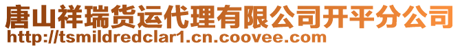 唐山祥瑞貨運(yùn)代理有限公司開平分公司