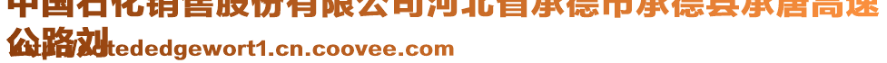 中國(guó)石化銷售股份有限公司河北省承德市承德縣承唐高速
公路劉