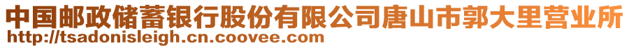 中國(guó)郵政儲(chǔ)蓄銀行股份有限公司唐山市郭大里營(yíng)業(yè)所