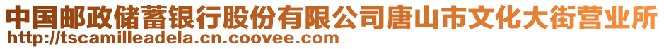 中國(guó)郵政儲(chǔ)蓄銀行股份有限公司唐山市文化大街營(yíng)業(yè)所