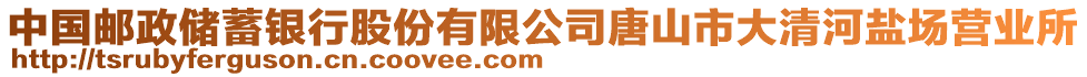 中國郵政儲蓄銀行股份有限公司唐山市大清河鹽場營業(yè)所