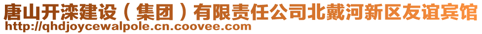 唐山開(kāi)灤建設(shè)（集團(tuán)）有限責(zé)任公司北戴河新區(qū)友誼賓館