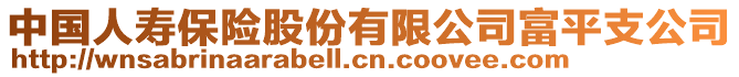 中國(guó)人壽保險(xiǎn)股份有限公司富平支公司