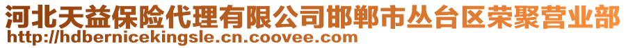 河北天益保险代理有限公司邯郸市丛台区荣聚营业部