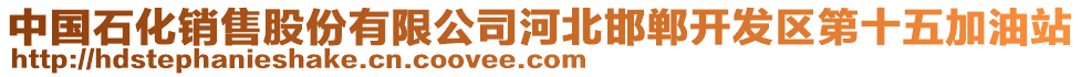 中國石化銷售股份有限公司河北邯鄲開發(fā)區(qū)第十五加油站