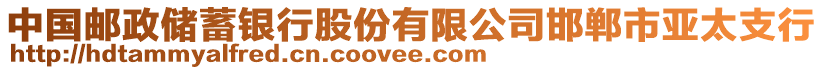 中國郵政儲蓄銀行股份有限公司邯鄲市亞太支行