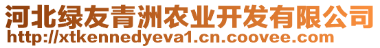 河北綠友青洲農(nóng)業(yè)開發(fā)有限公司